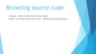 Browsing source code
cscope - Tool to browse source code
http://lxr.free-electrons.com – Online Source Browser
 