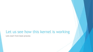 Let us see how this kernel is working
Lets start from boot process
 