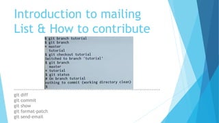 Introduction to mailing
List & How to contribute
---------------------------------------------------------------------------------------
git diff
git commit
git show
git format-patch
git send-email
 