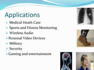 Applications
 Medical Heath Care
 Sports and Fitness Monitoring
 Wireless Audio
Personal Video Devices
 Military
 Security
Gaming and entertainment
21
 