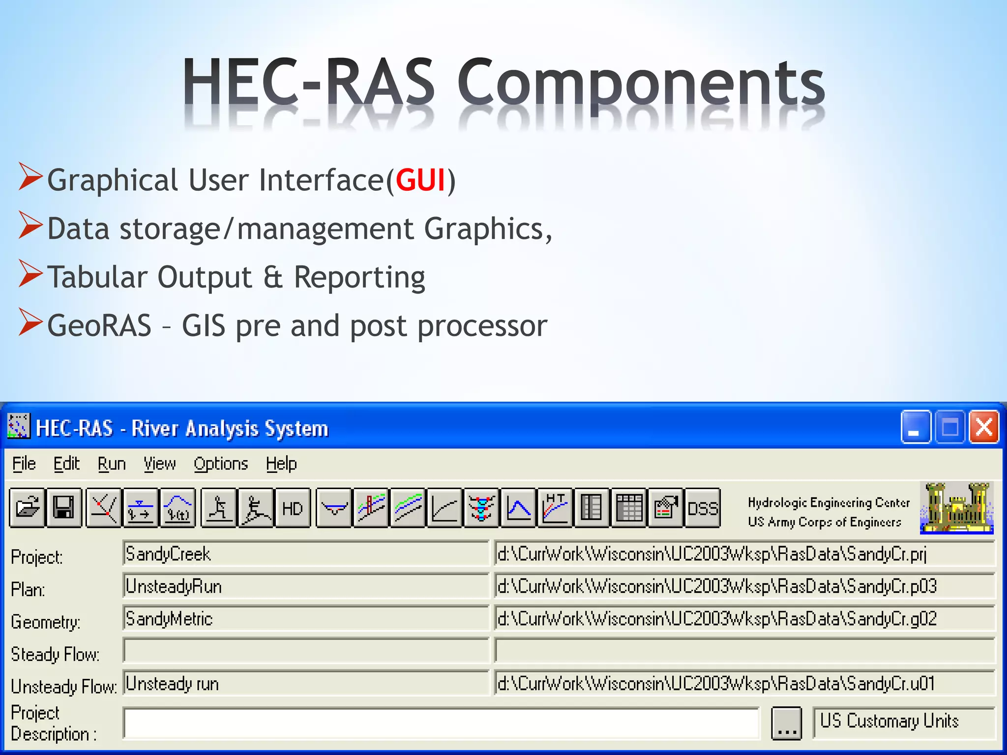 Graphical User Interface(GUI)
Data storage/management Graphics,
Tabular Output & Reporting
GeoRAS – GIS pre and post processor
 