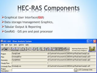 Graphical User Interface(GUI)
Data storage/management Graphics,
Tabular Output & Reporting
GeoRAS – GIS pre and post processor
 