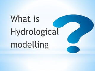 What is
Hydrological
modelling
 