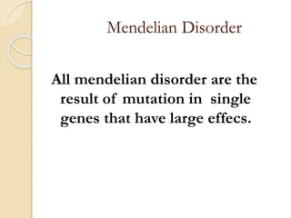 Mendelian Disorder
All mendelian disorder are the
result of mutation in single
genes that have large effecs.
 