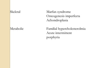 Skeletal Marfan syndrome
Osteogenesis imperfecta
Achondroplasia
Metabolic Familial hypercholesterolmia
Acute intermittent
porphyria
 