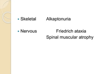  Skeletal Alkaptonuria
 Nervous Friedrich ataxia
Spinal muscular atrophy
 