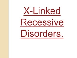 X-Linked
Recessive
Disorders.
 