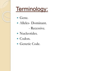 Terminology:
 Gene.
 Alleles- Dominant.
- Recessive.
 Nucleotides.
 Codon.
 Genetic Code.
 