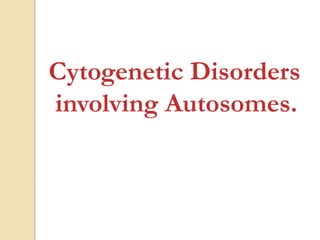 Cytogenetic Disorders
involving Autosomes.
 