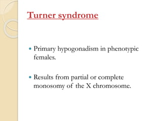 Turner syndrome
 Primary hypogonadism in phenotypic
females.
 Results from partial or complete
monosomy of the X chromosome.
 