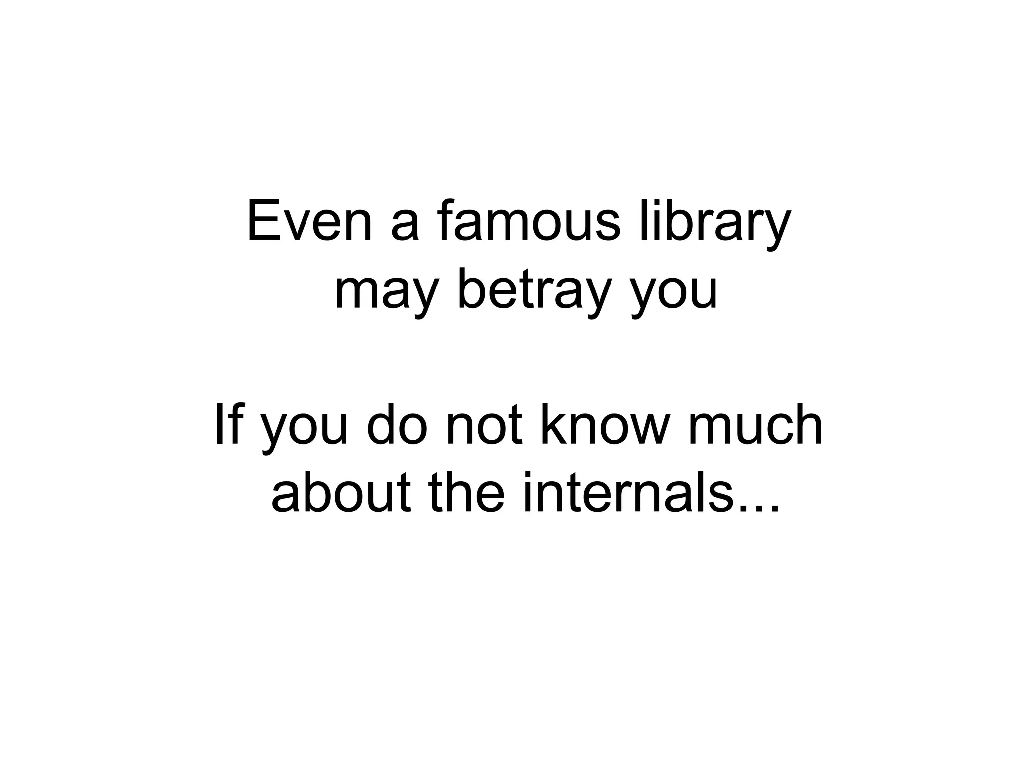 Even a famous library
may betray you
If you do not know much
about the internals...
 