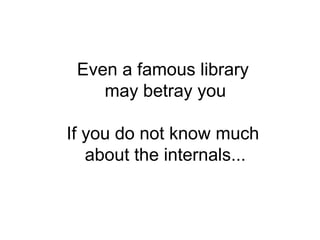 Even a famous library
may betray you
If you do not know much
about the internals...
 