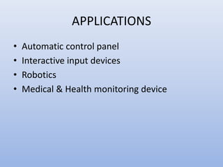 APPLICATIONS
• Automatic control panel
• Interactive input devices
• Robotics
• Medical & Health monitoring device
 