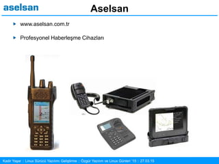 31/30Kadir Yaşar :: Linux Sürücü Yazılımı Geliştirme :: Özgür Yazılım ve Linux Günleri ’15 :: 27.03.15
Aselsan
www.aselsan.com.tr
Profesyonel Haberleşme Cihazları
 