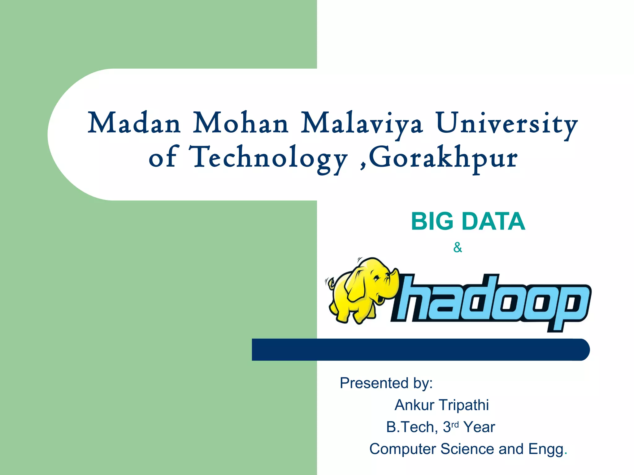 Madan Mohan Malaviya University
of Technology ,Gorakhpur
BIG DATA
&
Presented by:
Ankur Tripathi
B.Tech, 3rd
Year
Computer Science and Engg.
 