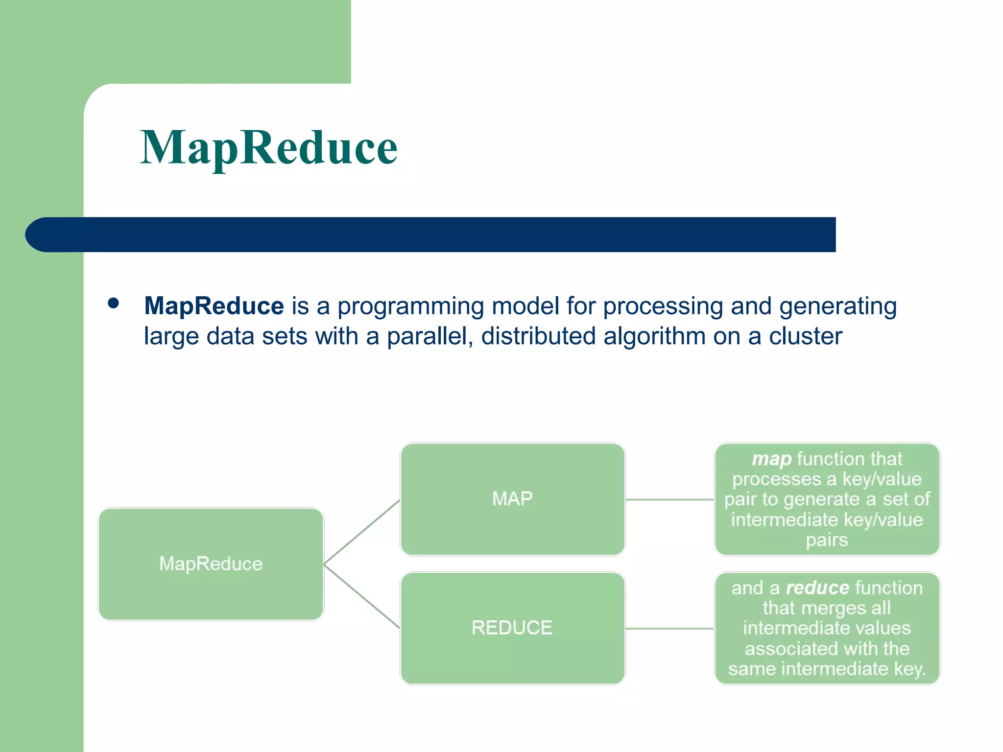 MapReduce
 MapReduce is a programming model for processing and generating
large data sets with a parallel, distributed algorithm on a cluster
 