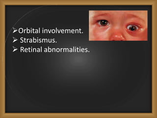 Orbital involvement.
 Strabismus.
 Retinal abnormalities.
 