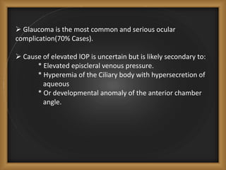  Glaucoma is the most common and serious ocular
complication(70% Cases).
 Cause of elevated lOP is uncertain but is like...