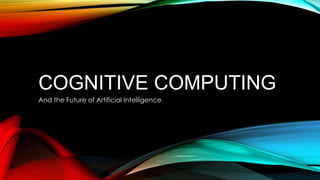 COGNITIVE COMPUTING
And the Future of Artificial Intelligence
 