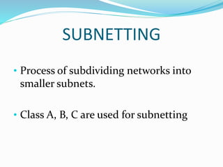 SUBNETTING
• Process of subdividing networks into
smaller subnets.
• Class A, B, C are used for subnetting
 