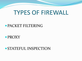 TYPES OF FIREWALL
PACKET FILTERING
PROXY
STATEFUL INSPECTION
 