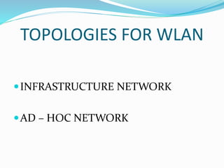 TOPOLOGIES FOR WLAN
INFRASTRUCTURE NETWORK
AD – HOC NETWORK
 