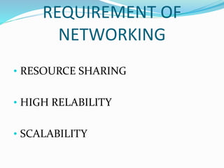 REQUIREMENT OF
NETWORKING
• RESOURCE SHARING
• HIGH RELABILITY
• SCALABILITY
 
