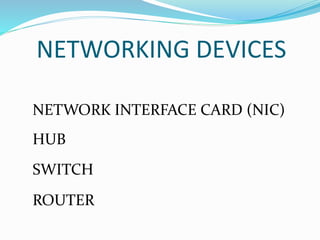 NETWORKING DEVICES
NETWORK INTERFACE CARD (NIC)
HUB
SWITCH
ROUTER
 
