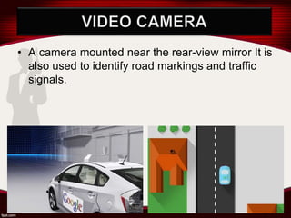 • A camera mounted near the rear-view mirror It is
also used to identify road markings and traffic
signals.
 