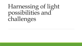 Harnessing of light
possibilities and
challenges
 