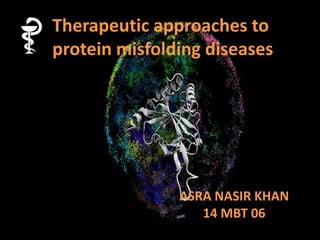 ASRA NASIR KHAN
14 MBT 06
Therapeutic approaches to
protein misfolding diseases
 