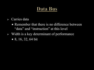  Carries data
 Remember that there is no difference between
“data” and “instruction” at this level
 Width is a key determinant of performance
 8, 16, 32, 64 bit
 