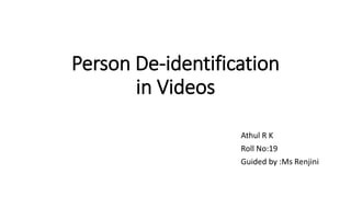 Person De-identification
in Videos
Athul R K
Roll No:19
Guided by :Ms Renjini
 