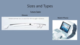 Sizes and Types
Future Types
Glasses
Watch Phone
 