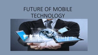 FUTURE OF MOBILE
TECHNOLOGY
 
