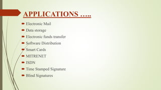 APPLICATIONS …..
 Electronic Mail
 Data storage
 Electronic funds transfer
 Software Distribution
 Smart Cards
 MITRENET
 ISDN
 Time Stamped Signature
 Blind Signatures
 