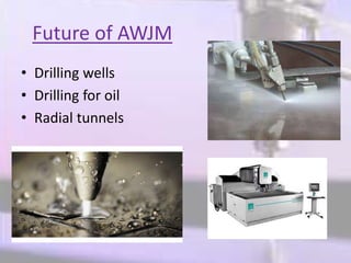 Future of AWJM
• Drilling wells
• Drilling for oil
• Radial tunnels
 