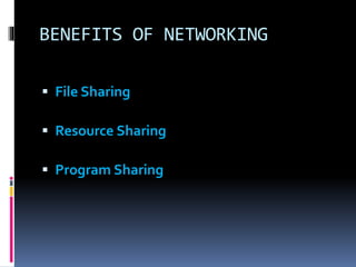 BENEFITS OF NETWORKING
 File Sharing
 Resource Sharing
 Program Sharing
 
