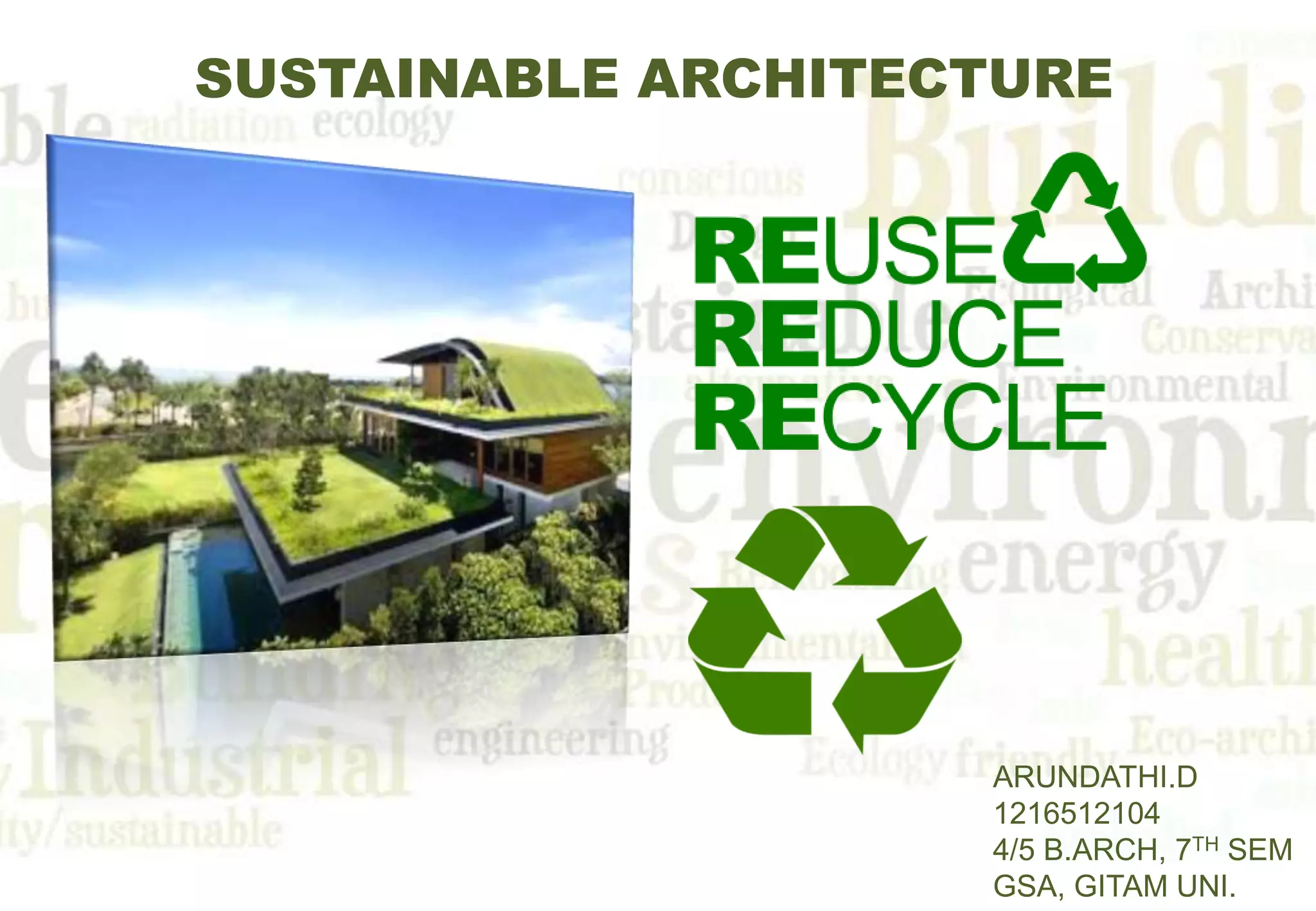 SUSTAINABLE ARCHITECTURE
ARUNDATHI.D
1216512104
4/5 B.ARCH, 7TH SEM
GSA, GITAM UNI.
 