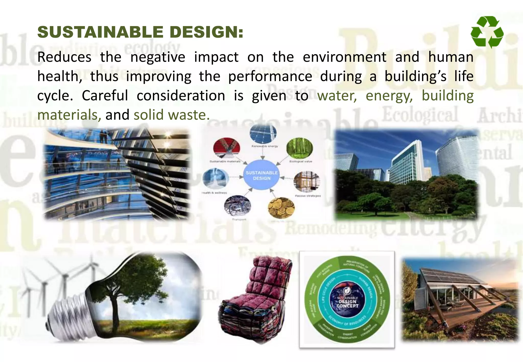 SUSTAINABLE DESIGN:
Reduces the negative impact on the environment and human
health, thus improving the performance during a building’s life
cycle. Careful consideration is given to water, energy, building
materials, and solid waste.
 