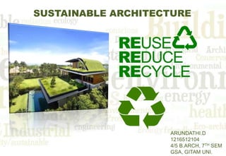 SUSTAINABLE ARCHITECTURE
ARUNDATHI.D
1216512104
4/5 B.ARCH, 7TH SEM
GSA, GITAM UNI.
 
