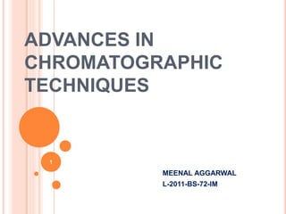ADVANCES IN
CHROMATOGRAPHIC
TECHNIQUES
MEENAL AGGARWAL
L-2011-BS-72-IM
1
 