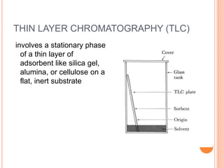 THIN LAYER CHROMATOGRAPHY (TLC)
involves a stationary phase
of a thin layer of
adsorbent like silica gel,
alumina, or cellulose on a
flat, inert substrate
24
 