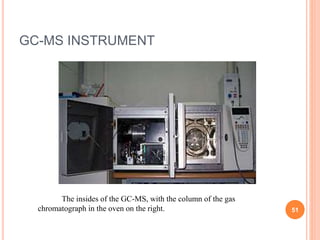 GC-MS INSTRUMENT
The insides of the GC-MS, with the column of the gas
chromatograph in the oven on the right. 51
 