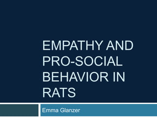 EMPATHY AND
PRO-SOCIAL
BEHAVIOR IN
RATS
Emma Glanzer
 