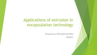 Applications of extrusion in
encapsulation technology
Presented by SYED AASIF MUJTABA
14pft012
 