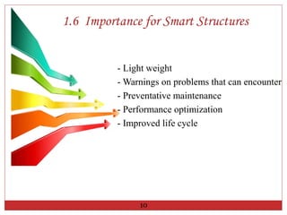 1.6 Importance for Smart Structures
- Light weight
- Warnings on problems that can encounter
- Preventative maintenance
- Performance optimization
- Improved life cycle
10
 