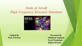 Study of Ansoft
High Frequency Structure Simulator
Guided By Presented By
Prof. P D Kale Mithilesh Naphade
Payal Wankhade
Dipika Deotalu
 