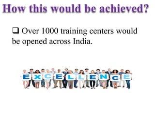  Over 1000 training centers would
be opened across India.
 