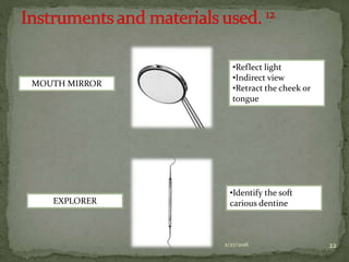 2/27/2016 22
MOUTH MIRROR
•Reflect light
•Indirect view
•Retract the cheek or
tongue
EXPLORER
•Identify the soft
carious dentine
 